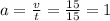 a = \frac{v}{t} = \frac{15}{15} = 1