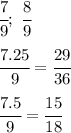 \cfrac{7}{9} ; \ \cfrac{8}{9} &#10;\\\\&#10; \cfrac{7.25}{9}= \cfrac{29}{36}&#10;\\\\&#10; \cfrac{7.5}{9}= \cfrac{15}{18}