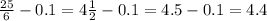 \frac{25}{6} - 0.1 = 4 \frac{1}{2} -0.1=4.5-0.1=4.4