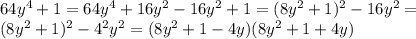 64 y^{4}+1=64y ^{4} +16 y^{2} -16 y^{2}+1=(8y ^{2} +1) ^{2} -16 y^{2} =\\&#10;(8y ^{2}+1) ^{2} -4 ^{2} y^{2} =(8y ^{2} +1-4y)(8 y^{2}+1+4y)