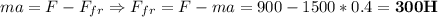 ma=F-F_{fr} \Rightarrow F_{fr}=F-ma=900-1500*0.4=\bold{300H}