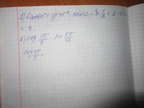 1) 6cos60градусов+tg45градусов-3sin0 2)сравнить с нулем произведение: ctg 7пи/8 * sin 5пи/12