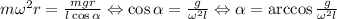 m\omega^{2}r=\frac{mgr}{l\cos\alpha} \Leftrightarrow \cos\alpha= \frac{g}{\omega^{2}l}\Leftrightarrow \alpha= \arccos \frac{g}{\omega^{2}l}