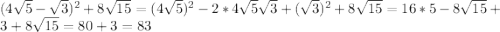 (4 \sqrt{5} - \sqrt{3} )^2 +8 \sqrt{15} = (4 \sqrt{5} )^2-2*4 \sqrt{5} \sqrt{3} + (\sqrt{3})^2 +8 \sqrt{15} = 16*5 -8 \sqrt{15} +3 +8 \sqrt{15} =80+3=83