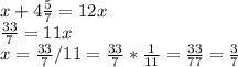 x+4\frac{5}{7} = 12x\\\frac{33}{7} =11x\\x=\frac{33}{7} /11=\frac{33}{7} *\frac{1}{11} =\frac{33}{77} = \frac{3}{7}