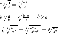 7\sqrt[5]{\frac{1}{b}}=\sqrt[5]{\frac{7^5}{b}}\\\\b\sqrt[3]{\frac{a}{b}}=\sqrt[3]{\frac{b^3a}{b}}=\sqrt[3]{b^2a}\\\\\frac{a^2}{b}\sqrt[4]{\frac{b^2x}{a^7}}=\sqrt[4]{\frac{a^8b^2x}{b^4a^7}}=\sqrt[4]{\frac{ax}{b^2}}