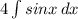 4 \int\limits {sinx} \, dx