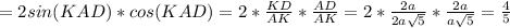 =2sin(KAD)*cos(KAD)=2*\frac{KD}{AK}*\frac{AD}{AK}=2*\frac{2a}{2a\sqrt{5}}*\frac{2a}{a\sqrt{5}}= \frac{4}{5}