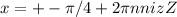 x=+- \pi /4 +2 \pi n n iz Z