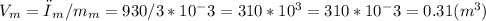 V_{m} = ρ_{m}/m_{m}= 930/3*10^-3 =310*10^3 =310*10^-3 = 0.31 (m^3)