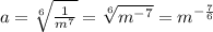 a=\sqrt[6]{\frac{1}{m^7}}=\sqrt[6]{m^{-7}}=m^{-\frac{7}{6}}