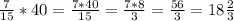 \frac{7}{15}*40=\frac{7*40}{15}=\frac{7*8}{3}=\frac{56}{3}=18\frac{2}{3}