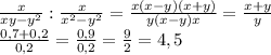 \frac{x}{xy-y ^{2} }: \frac{x}{ x^{2} -y ^{2} }= \frac{x(x-y)(x+y)}{y(x-y)x} = \frac{x+y}{y} \\&#10; \frac{0,7+0,2}{0,2} = \frac{0,9}{0,2}= \frac{9}{2}=4,5