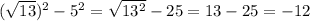 ( \sqrt{13} )^2 - 5^2 = \sqrt{13^2} - 25 = 13-25 = -12