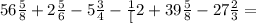 56\frac{5}{8}+2\frac{5}{6}-5\frac{3}{4}-\frac{1}[2}+39\frac{5}{8}-27\frac{2}{3}=