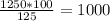 \frac{1250*100}{125} = 1000