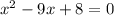 x^{2} -9x+8=0