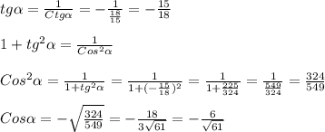 tg\alpha=\frac{1}{Ctg\alpha}=-\frac{1}{\frac{18}{15}}=-\frac{15}{18}\\\\1+tg^{2}\alpha=\frac{1}{Cos^{2}\alpha}\\\\Cos^{2} \alpha=\frac{1}{1+tg^{2}\alpha}=\frac{1}{1+(-\frac{15}{18})^{2}}=\frac{1}{1+\frac{225}{324}}=\frac{1}{\frac{549}{324}}=\frac{324}{549}\\\\Cos\alpha=-\sqrt{\frac{324}{549} }=-\frac{18}{3\sqrt{61}}=-\frac{6}{\sqrt{61}}