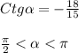 Ctg\alpha=-\frac{18}{15}\\\\\frac{\pi }{2} < \alpha <\pi