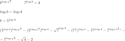 b^{log_5\sqrt7}\ \ \ \ \ \ \ \ \ \ 7^{log_5b}=4 \\ \\ log_5b=log_74 \\ \\ b=5^{log_74} \\ \\&#10;(5^{log_74})^{log_5\sqrt7}=(5^{log_5\sqrt7})^{log_74}=\sqrt7^{log_74}=(7^{\frac12})^{log_74}=&#10;7^{\frac12log_74}=7^{log_7(4^{\frac12})}= \\ \\ =7^{log_7\sqrt4}=\sqrt4=2