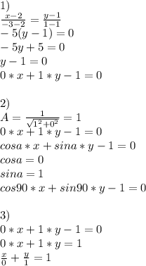 1)\\&#10; \frac{x-2}{-3-2}=\frac{y-1}{1-1}\\&#10;-5(y-1)=0\\&#10;-5y+5=0\\&#10;y-1=0\\&#10;0*x+1*y-1=0 \\&#10;\\&#10;2)\\&#10;A=\frac{1}{\sqrt{1^2+0^2}}=1\\&#10;0*x+1*y-1=0\\&#10;cosa*x+sina*y-1=0\\&#10;cosa=0\\&#10;sina=1\\&#10;cos90*x+sin90*y-1=0\\\\&#10;3)\\&#10;0*x+1*y-1=0\\&#10;0*x+1*y=1\\&#10;\frac{x}{0}+\frac{y}{1}=1