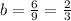 b= \frac{6}{9}= \frac{2}{3}