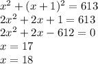 x^2+(x+1)^2=613\\&#10;2x^2+2x+1=613\\&#10;2x^2+2x-612=0\\&#10;x=17\\&#10;x=18