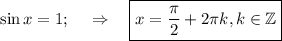 \sin x=1;~~~\Rightarrow~~~ \boxed{x= \frac{\pi}{2}+2 \pi k,k \in \mathbb{Z} }