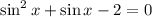 \sin ^2x+\sin x-2=0