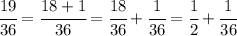 \cfrac{19}{36} = \cfrac{18+1}{36} = \cfrac{18}{36} + \cfrac{1}{36} =\cfrac{1}{2} + \cfrac{1}{36}