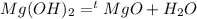 Mg(OH)_2 =^t MgO + H_2O