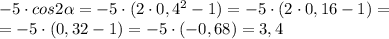 -5\cdot cos2\alpha=-5\cdot (2\cdot0,4^2-1)=-5\cdot (2\cdot 0,16-1)=\\\ =-5\cdot (0,32-1)=-5\cdot (-0,68)=3,4