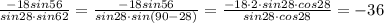 \frac{ -18 sin56}{sin28\cdot sin62} =\frac{ -18 sin56}{sin28\cdot sin(90-28)} =\frac{ -18\cdot 2\cdot sin28\cdot cos28}{sin28\cdot cos28} =-36