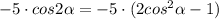 -5\cdot cos2\alpha=-5\cdot (2cos^2\alpha-1)