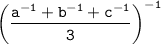 \tt \displaystyle \bigg(\frac{a^{-1}+b^{-1}+c^{-1}}{3}\bigg)^{-1}