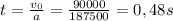 t= \frac{v_{0}}{a} = \frac{90000}{187500} =0,48s