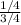 \frac{1/4}{3/4}