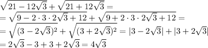 \sqrt{21-12 \sqrt{3} } + \sqrt{21+12 \sqrt{3} }=\\\&#10;=\sqrt{9-2\cdot 3\cdot2 \sqrt{3}+12} + \sqrt{9+2\cdot 3\cdot2 \sqrt{3}+12}=\\\&#10;=\sqrt{(3-2 \sqrt{3})^2} + \sqrt{(3+2 \sqrt{3})^2}=|3-2 \sqrt{3}|+|3+2 \sqrt{3}|\\\&#10;=2 \sqrt{3}-3+3+2 \sqrt{3}=4 \sqrt{3}