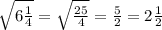 \sqrt{6 \frac{1}{4}}= \sqrt{ \frac{25}{4}}= \frac{5}{2}=2 \frac{1}{2}