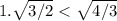 1.\sqrt{3/2}< \sqrt{4/3}