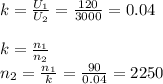 k = \frac{U_1}{U_2} = \frac{120}{3000} = 0.04 \\ \\ k = \frac{n_1}{n_2} \\ n_2 = \frac{n_1}{k} = \frac{90}{0.04} = 2250