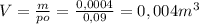 V= \frac{m}{po} = \frac{0,0004}{0,09} =0,004m^{3}