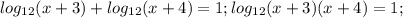 log_{12} (x+3)+log_{12} (x+4)=1;log_{12} (x+3)(x+4)=1;