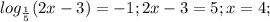 log_{ \frac{1}{5} } (2x-3)=-1; 2x-3=5;x=4;