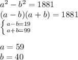 a^2-b^2=1881\\&#10;(a-b)(a+b)=1881\\&#10; \left \{ {{a-b=19} \atop {a+b=99}} \right. \\&#10;\\&#10;a=59\\&#10;b=40