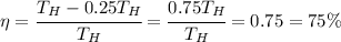 \eta= \cfrac{T_H-0.25T_H}{T_H} = \cfrac{0.75T_H}{T_H} =0.75=75\%