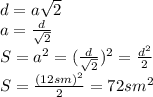 d=a \sqrt{2} &#10;\\\&#10;a= \frac{d}{ \sqrt{2} } &#10;\\\&#10;S=a^2=( \frac{d}{ \sqrt{2} } )^2= \frac{d^2}{ 2 }&#10;\\\&#10;S=\frac{(12sm)^2}{2 }=72sm^2