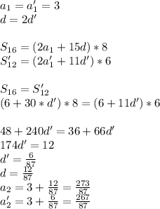 a_{1}=a'_{1}=3\\ d=2d'\\ \\ S_{16}=(2a_{1}+15d)*8\\ S'_{12}=(2a'_{1}+11d')*6\\ \\ S_{16}=S'_{12}\\ (6+30*d')*8=(6+11d')*6\\ \\ 48+240d'=36+66d'\\ 174d'=12\\ d'=\frac{6}{87}\\ d=\frac{12}{87}\\ a_{2}=3+\frac{12}{87}=\frac{273}{ 87}\\ a_{2}'=3+\frac{6}{87} = \frac{267}{87}\\