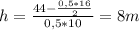 h= \frac{44-\frac{0,5*16}{2}}{0,5*10}=8m