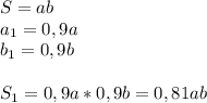 S=ab\\a_{1}=0,9a\\b_{1}=0,9b\\\\S_{1}=0,9a*0,9b=0,81ab